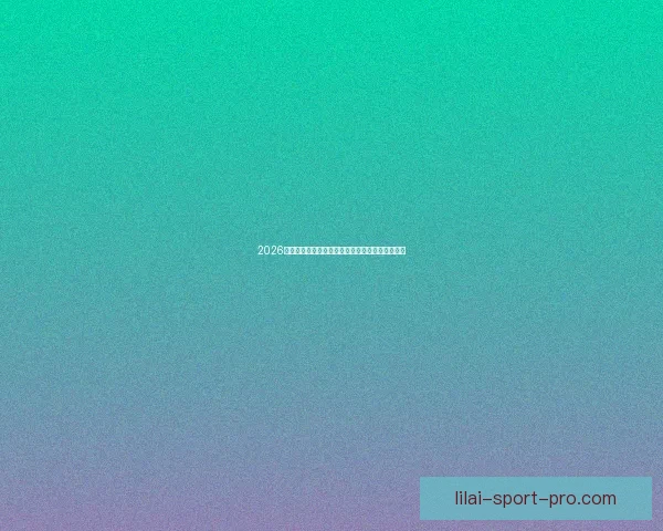 2026世界杯参赛队伍最新实力排名全面解析与赛前预测